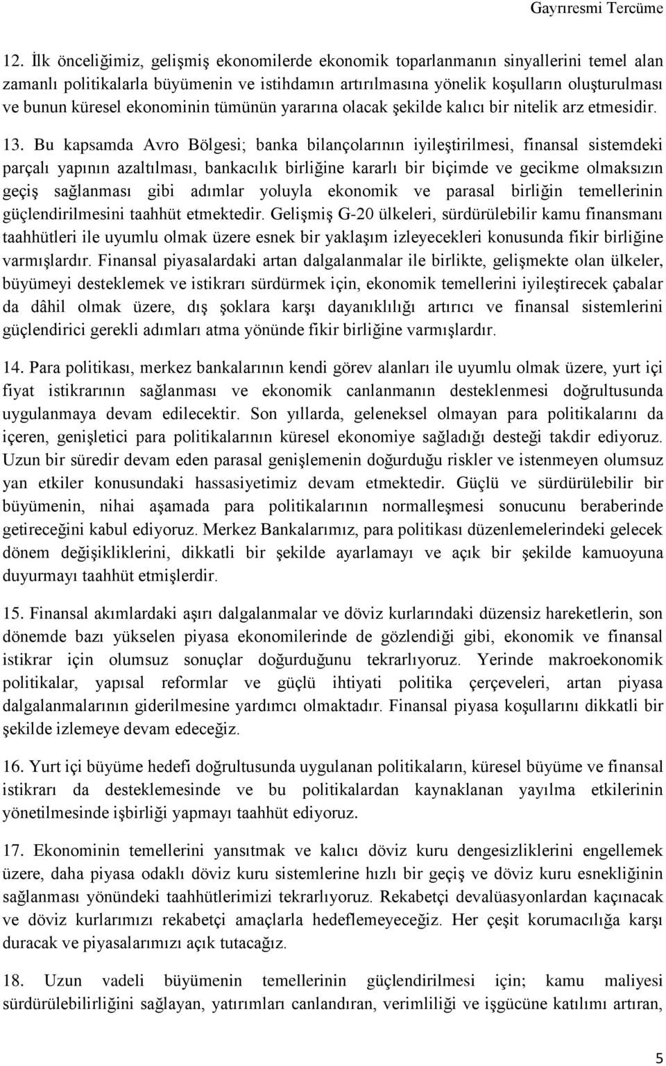 Bu kapsamda Avro Bölgesi; banka bilançolarının iyileştirilmesi, finansal sistemdeki parçalı yapının azaltılması, bankacılık birliğine kararlı bir biçimde ve gecikme olmaksızın geçiş sağlanması gibi