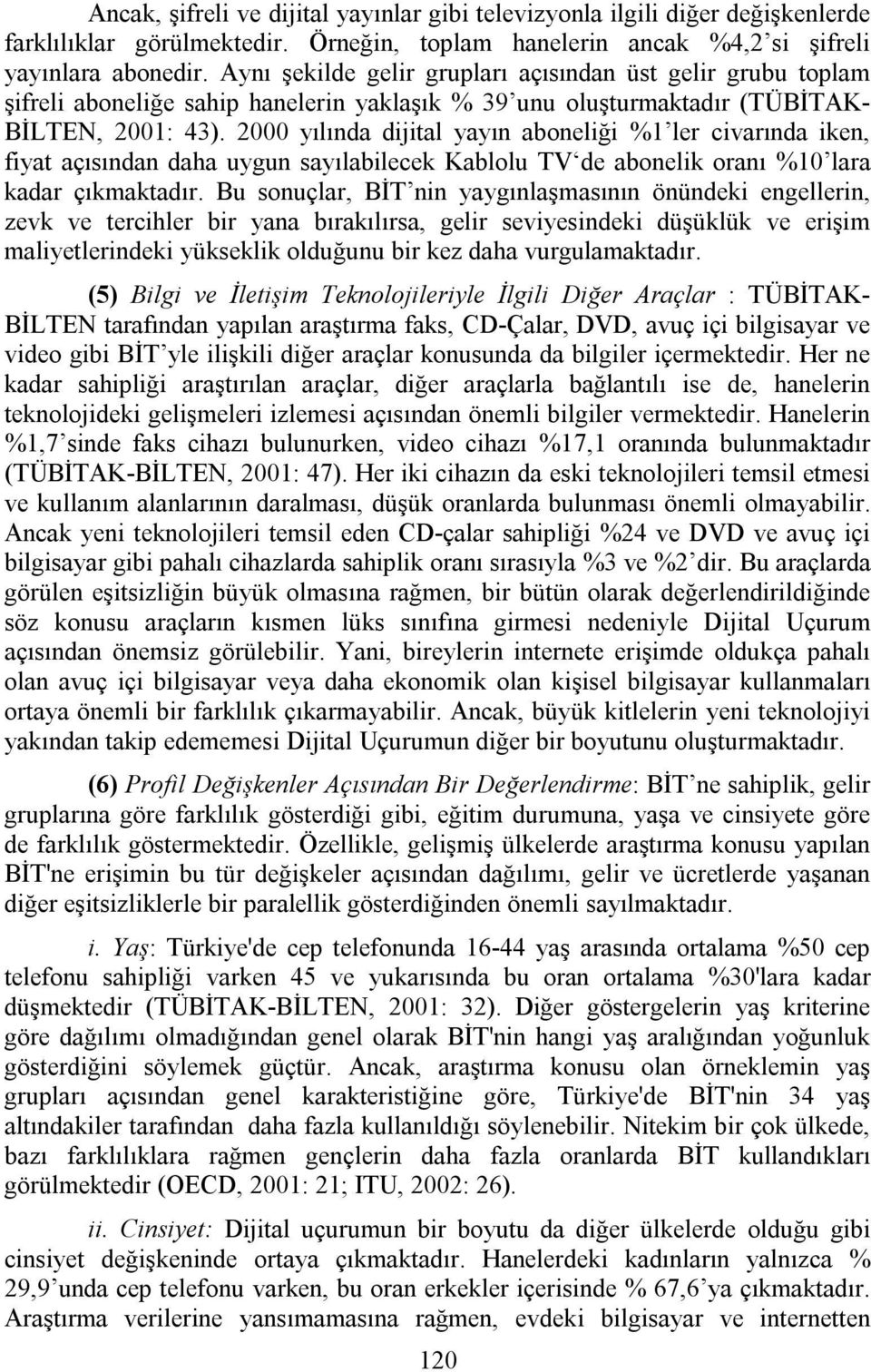 2000 yılında dijital yayın aboneliği %1 ler civarında iken, fiyat açısından daha uygun sayılabilecek Kablolu TV de abonelik oranı %10 lara kadar çıkmaktadır.