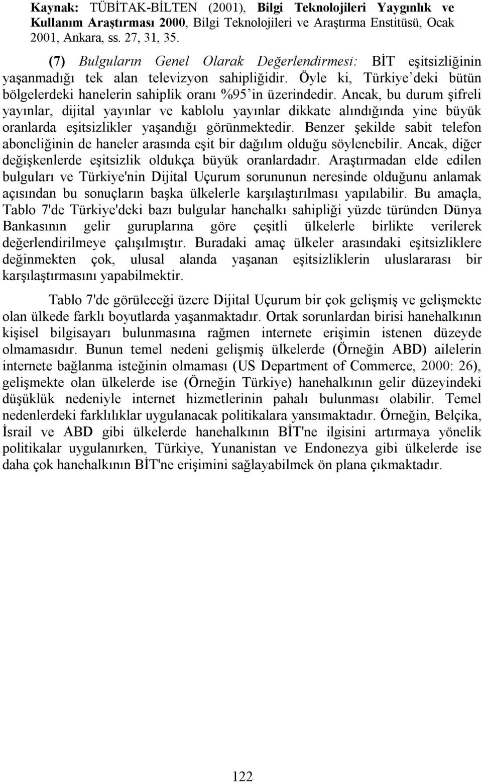 Ancak, bu durum şifreli yayınlar, dijital yayınlar ve kablolu yayınlar dikkate alındığında yine büyük oranlarda eşitsizlikler yaşandığı görünmektedir.