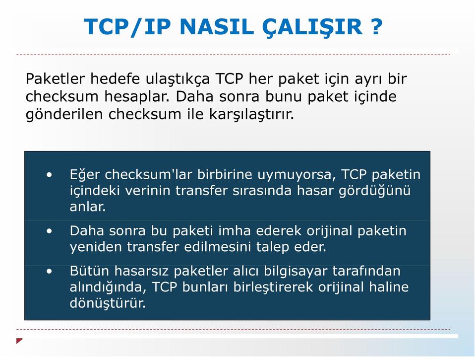 Eğer checksum'lar birbirine uymuyorsa, TCP paketin içindeki verinin transfer sırasında hasar gördüğünü anlar.