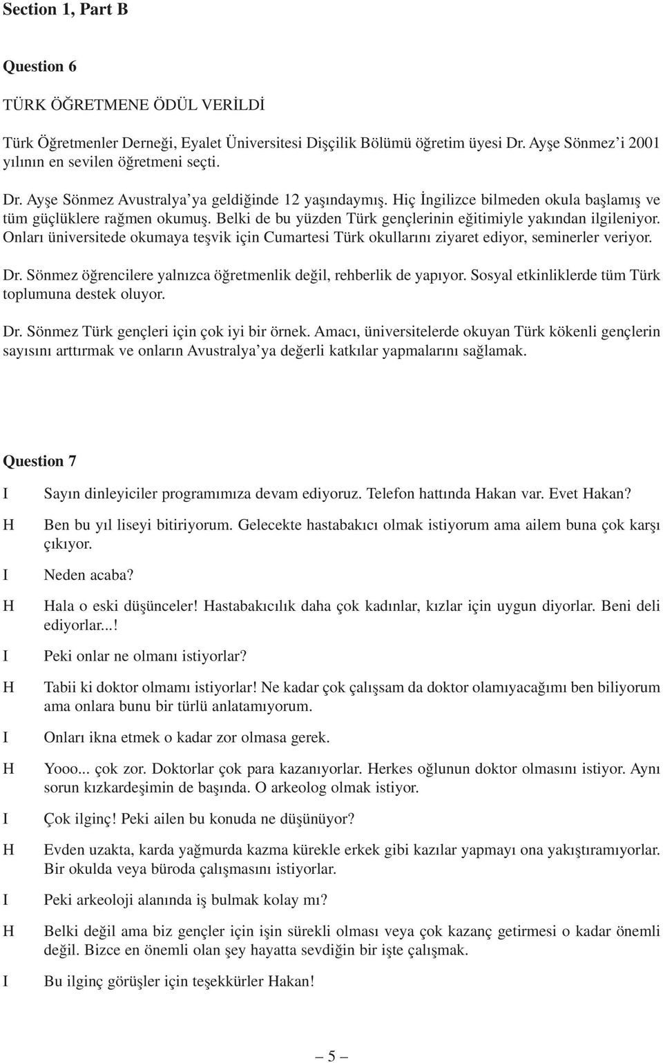 Onlar üniversitede okumaya teflvik için Cumartesi Türk okullar n ziyaret ediyor, seminerler veriyor. Dr. Sönmez ö rencilere yaln zca ö retmenlik de il, rehberlik de yap yor.