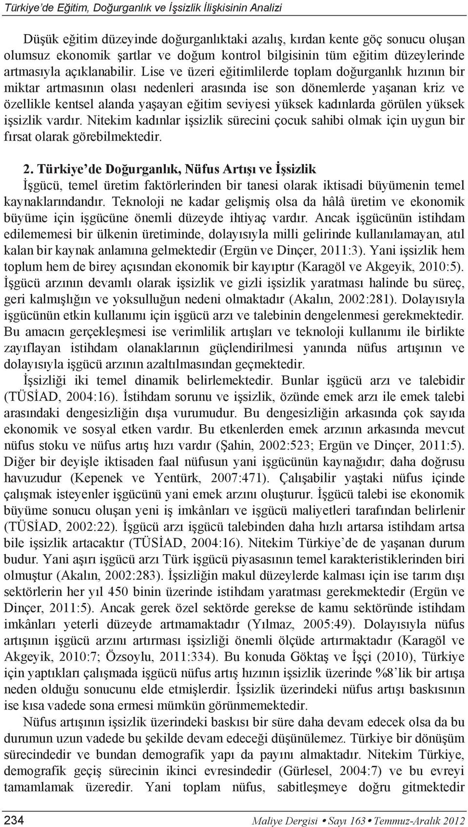 Lise ve üzeri eğitimlilerde toplam doğurganlık hızının bir miktar artmasının olası nedenleri arasında ise son dönemlerde yaşanan kriz ve özellikle kentsel alanda yaşayan eğitim seviyesi yüksek