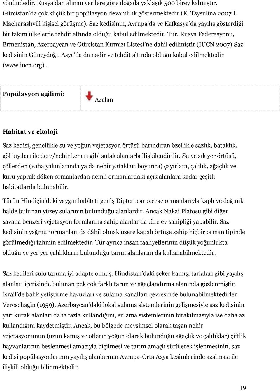 Tür, Rusya Federasyonu, Ermenistan, Azerbaycan ve Gürcistan Kırmızı Listesi ne dahil edilmiştir (IUCN 2007).Saz kedisinin Güneydoğu Asya da da nadir ve tehdit altında olduğu kabul edilmektedir (www.