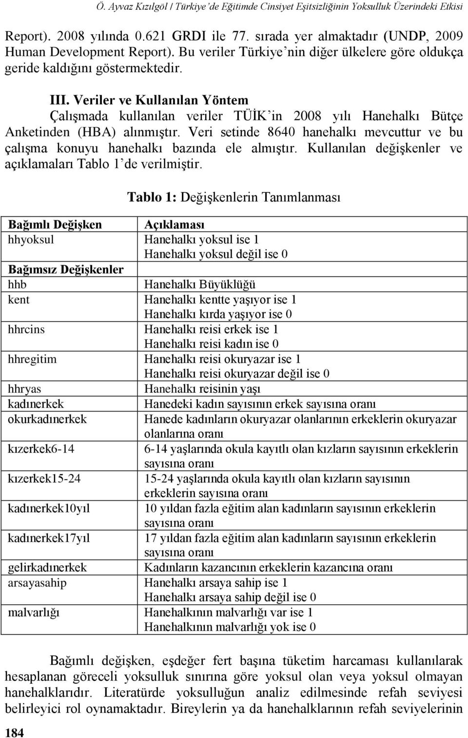 Veriler ve Kullanılan Yöntem Çalışmada kullanılan veriler TÜİK in 2008 yılı Hanehalkı Bütçe Anketinden (HBA) alınmıştır.