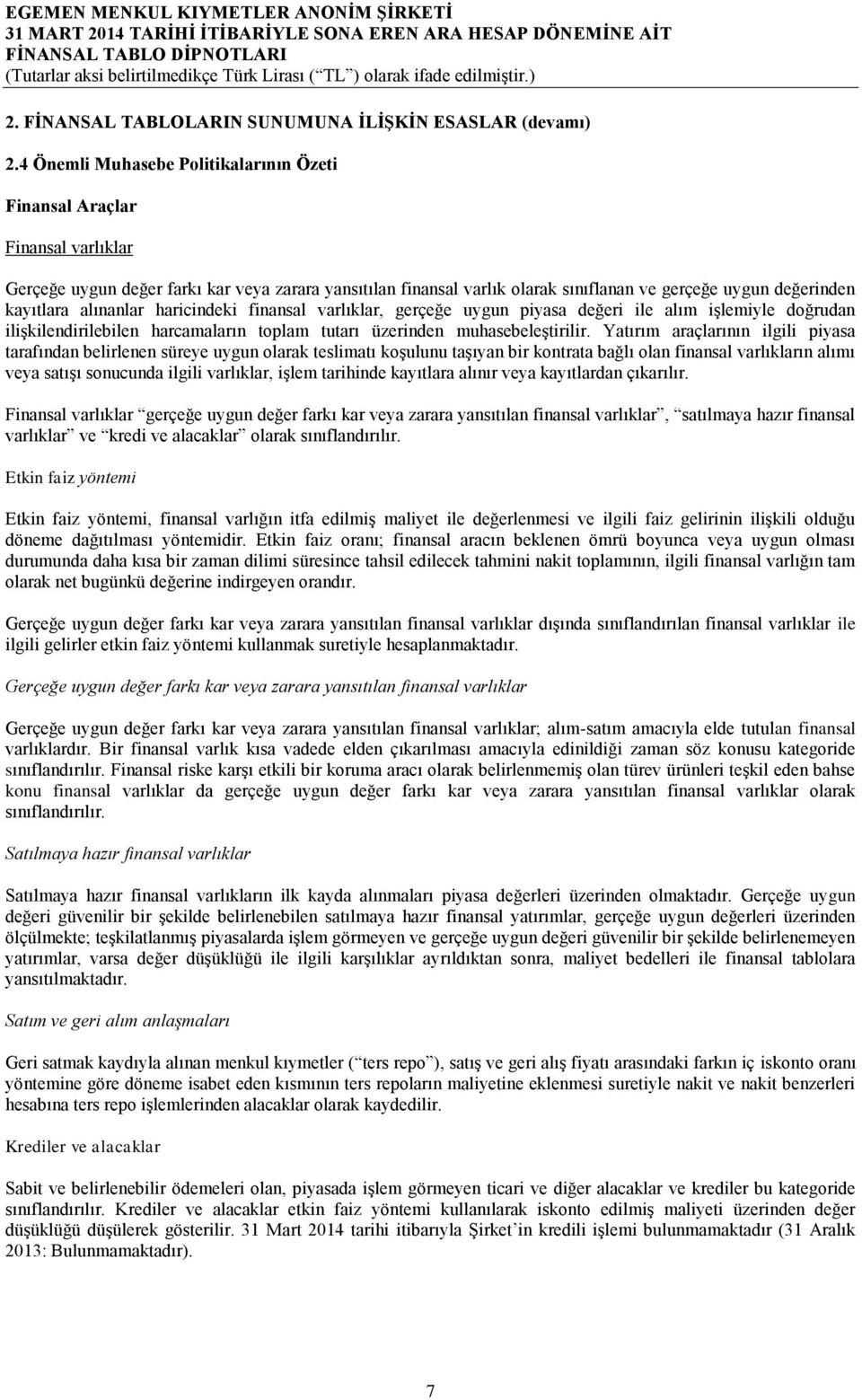 kayıtlara alınanlar haricindeki finansal varlıklar, gerçeğe uygun piyasa değeri ile alım işlemiyle doğrudan ilişkilendirilebilen harcamaların toplam tutarı üzerinden muhasebeleştirilir.