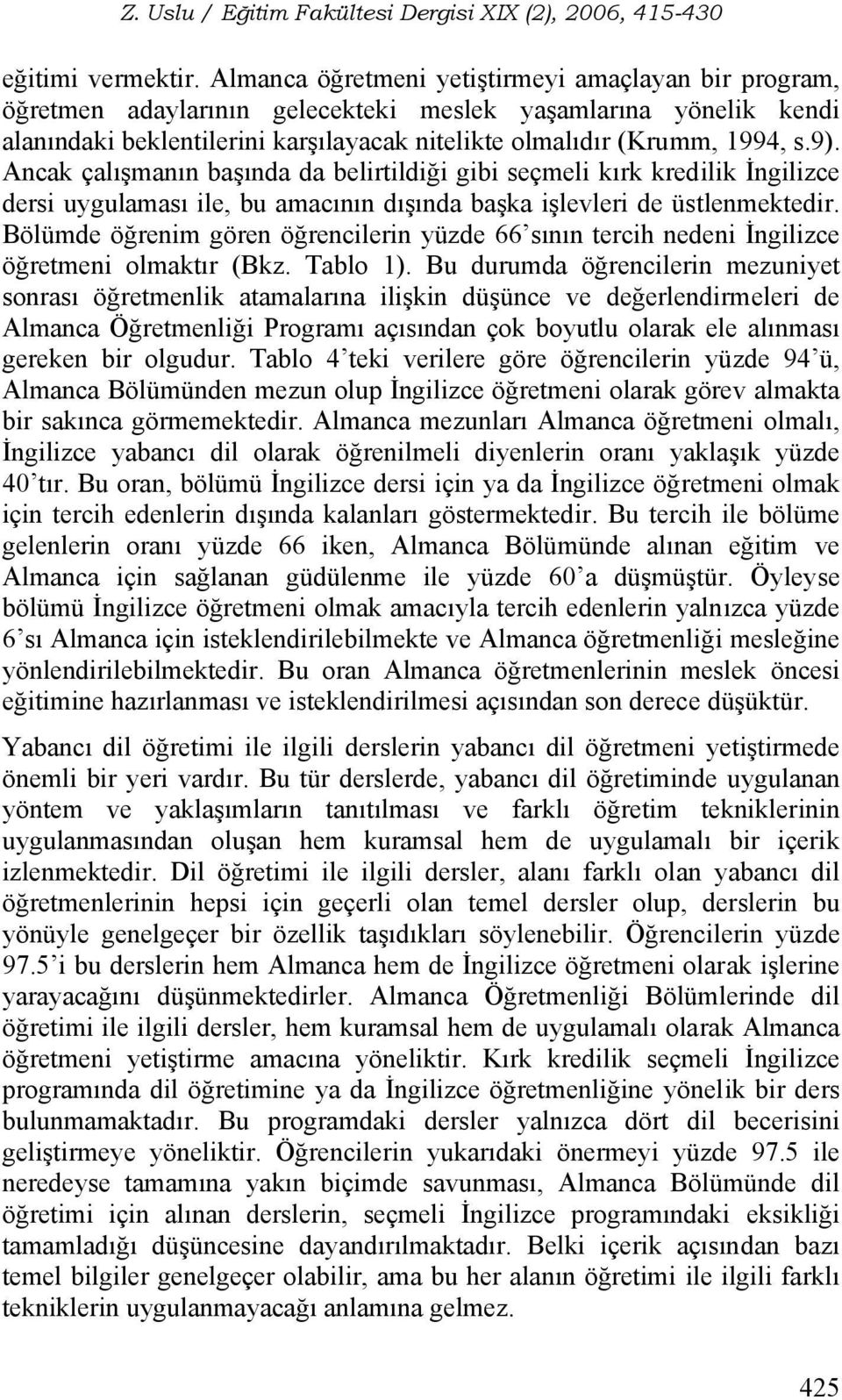 Ancak çalışmanın başında da belirtildiği gibi seçmeli kırk kredilik İngilizce dersi uygulaması ile, bu amacının dışında başka işlevleri de üstlenmektedir.