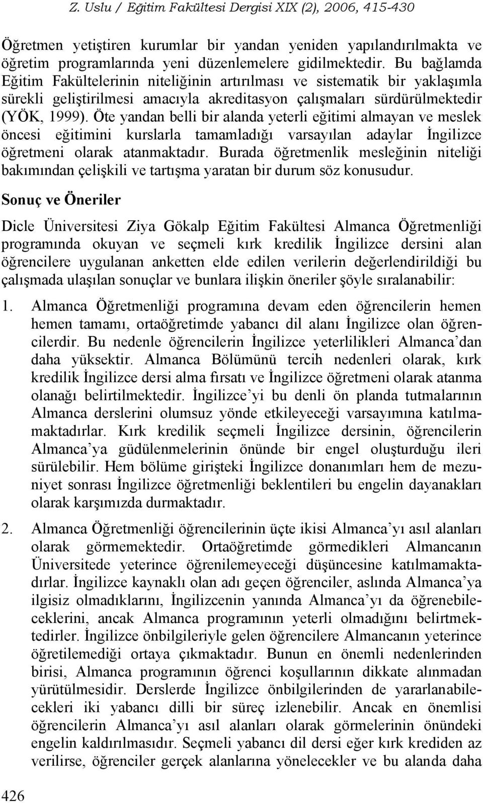 Öte yandan belli bir alanda yeterli eğitimi almayan ve meslek öncesi eğitimini kurslarla tamamladığı varsayılan adaylar İngilizce öğretmeni olarak atanmaktadır.