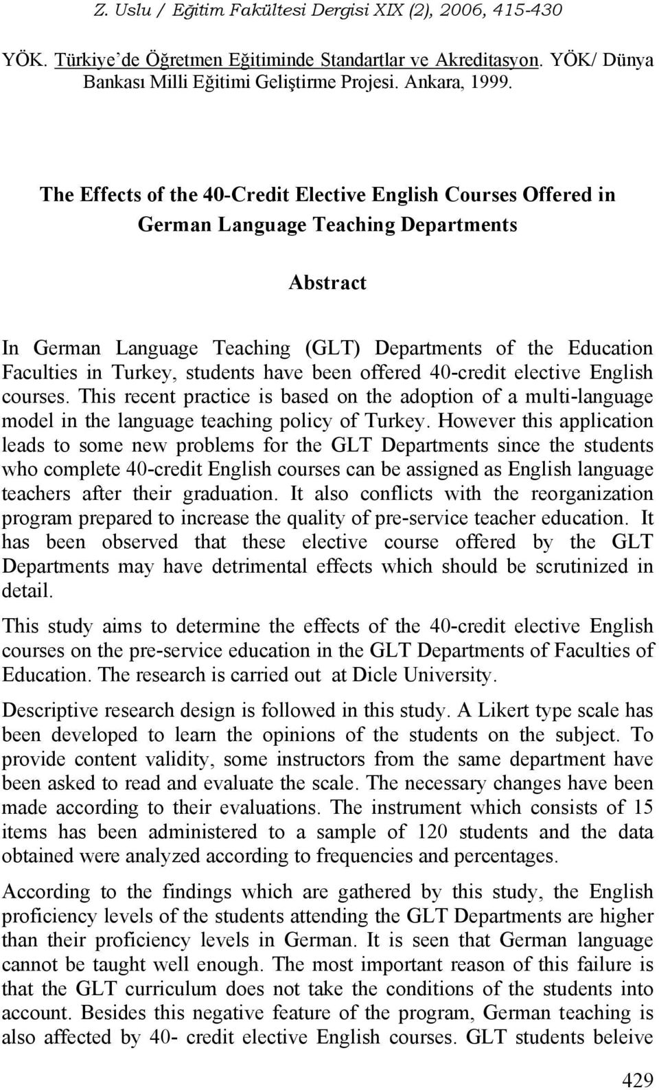 students have been offered 40-credit elective English courses. This recent practice is based on the adoption of a multi-language model in the language teaching policy of Turkey.