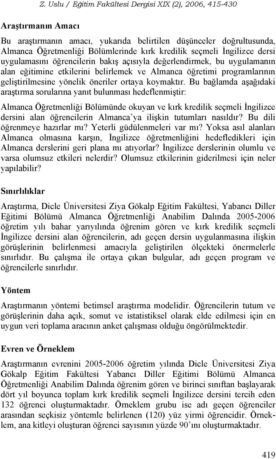 Bu bağlamda aşağıdaki araştırma sorularına yanıt bulunması hedeflenmiştir: Almanca Öğretmenliği Bölümünde okuyan ve kırk kredilik seçmeli İngilizce dersini alan öğrencilerin Almanca ya ilişkin