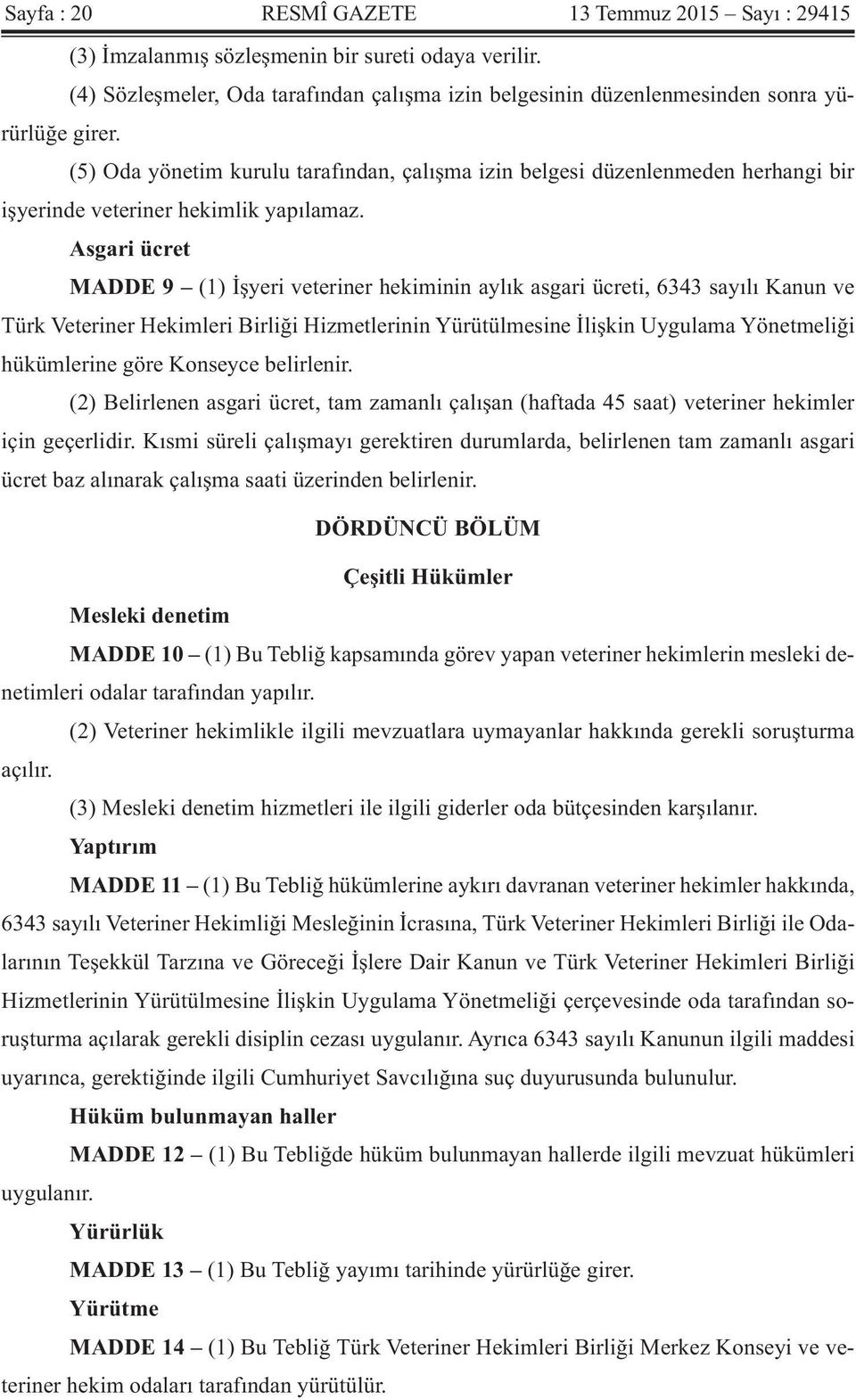 Asgari ücret MADDE 9 (1) İşyeri veteriner hekiminin aylık asgari ücreti, 6343 sayılı Kanun ve Türk Veteriner Hekimleri Birliği Hizmetlerinin Yürütülmesine İlişkin Uygulama Yönetmeliği hükümlerine