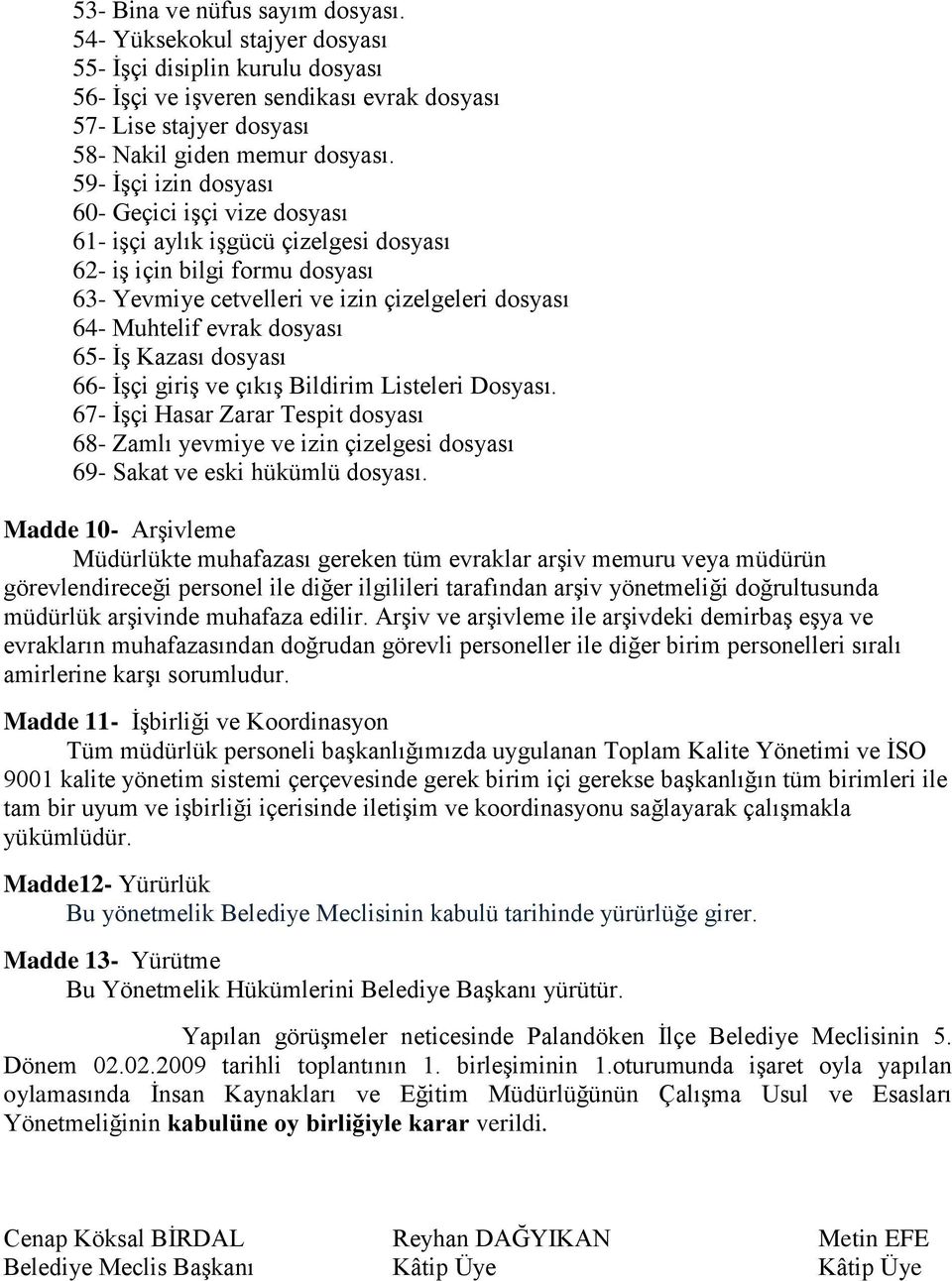 dosyası 65- İş Kazası dosyası 66- İşçi giriş ve çıkış Bildirim Listeleri Dosyası. 67- İşçi Hasar Zarar Tespit dosyası 68- Zamlı yevmiye ve izin çizelgesi dosyası 69- Sakat ve eski hükümlü dosyası.