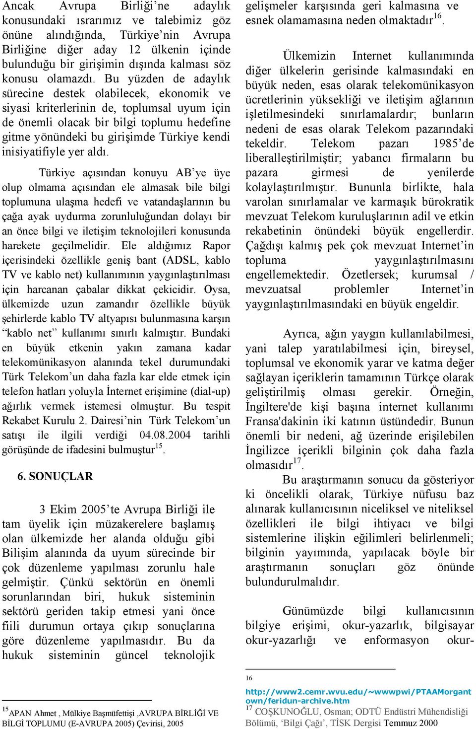 Bu yüzden de adaylık sürecine destek olabilecek, ekonomik ve siyasi kriterlerinin de, toplumsal uyum için de önemli olacak bir bilgi toplumu hedefine gitme yönündeki bu girişimde Türkiye kendi