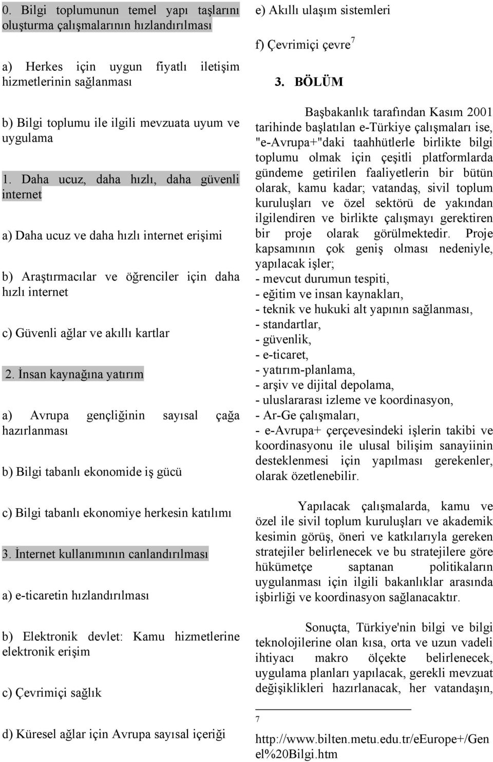 İnsan kaynağına yatırım a) Avrupa gençliğinin sayısal çağa hazırlanması b) Bilgi tabanlı ekonomide iş gücü c) Bilgi tabanlı ekonomiye herkesin katılımı 3.