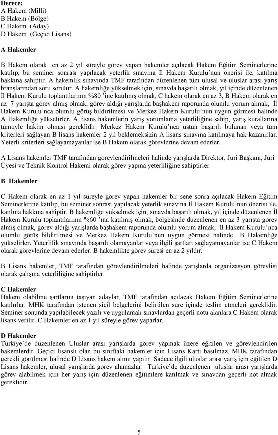 A hakemlik sınavında TMF tarafından düzenlenen tüm ulusal ve uluslar arası yarış branşlarından soru sorulur.