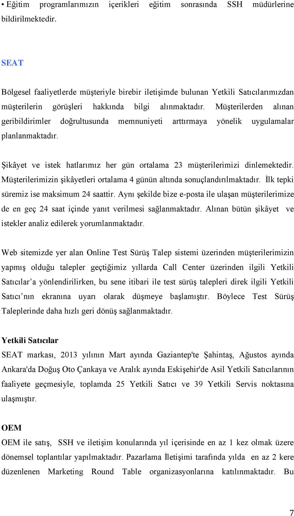 Müşterilerden alınan geribildirimler doğrultusunda memnuniyeti arttırmaya yönelik uygulamalar planlanmaktadır. Şikâyet ve istek hatlarımız her gün ortalama 23 müşterilerimizi dinlemektedir.