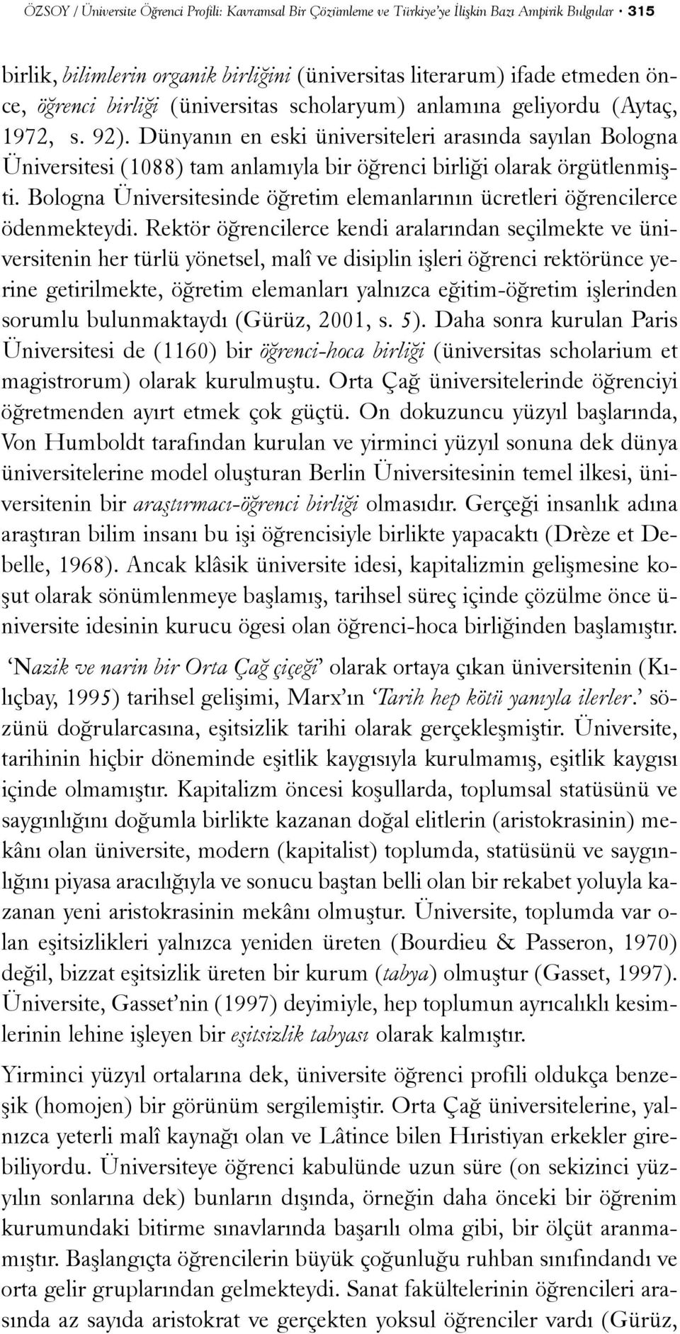 Dünyanýn en eski üniversiteleri arasýnda sayýlan Bologna Üniversitesi (1088) tam anlamýyla bir öðrenci birliði olarak örgütlenmiþti.