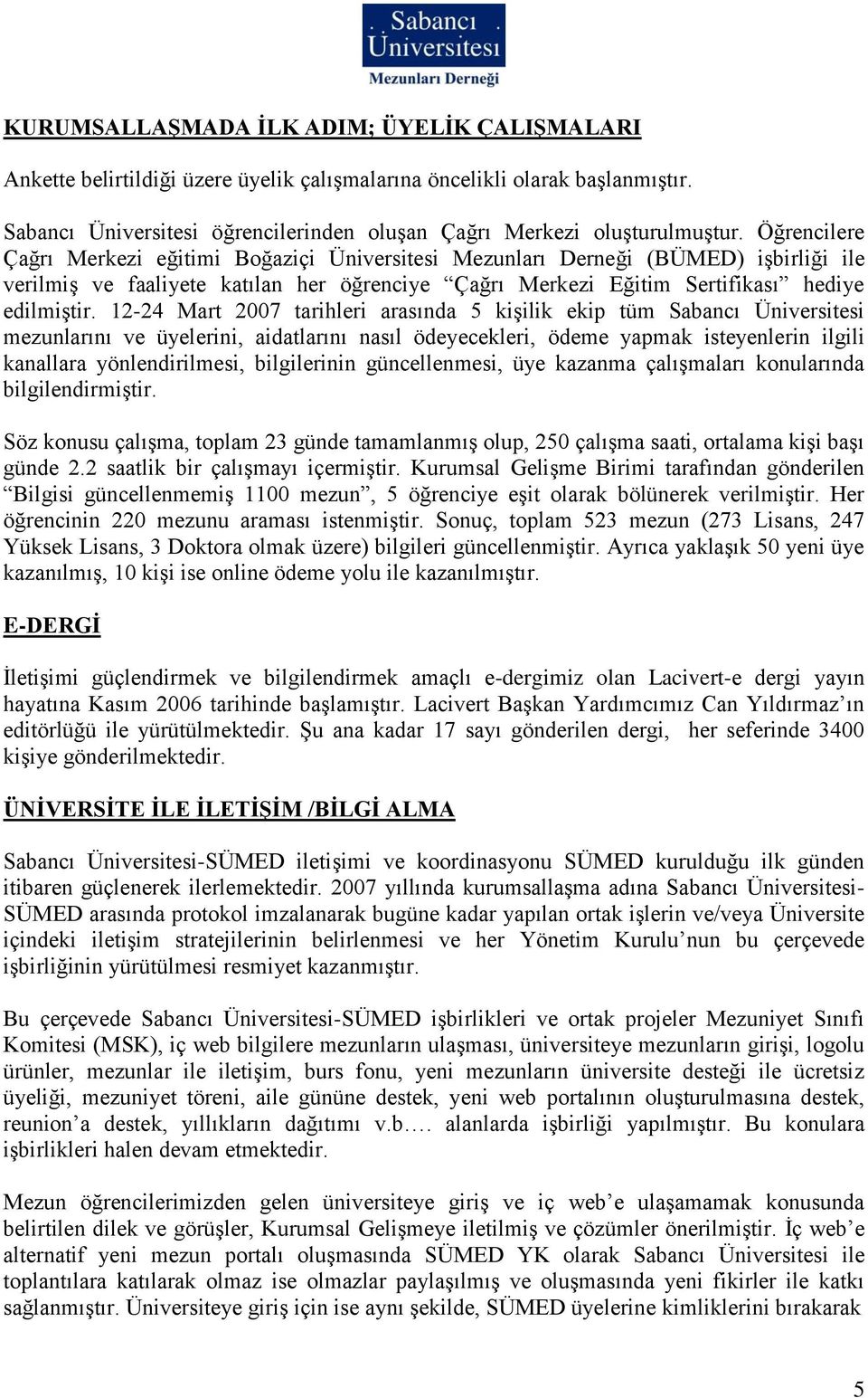 12-24 Mart 2007 tarihleri arasında 5 kişilik ekip tüm Sabancı Üniversitesi mezunlarını ve üyelerini, aidatlarını nasıl ödeyecekleri, ödeme yapmak isteyenlerin ilgili kanallara yönlendirilmesi,