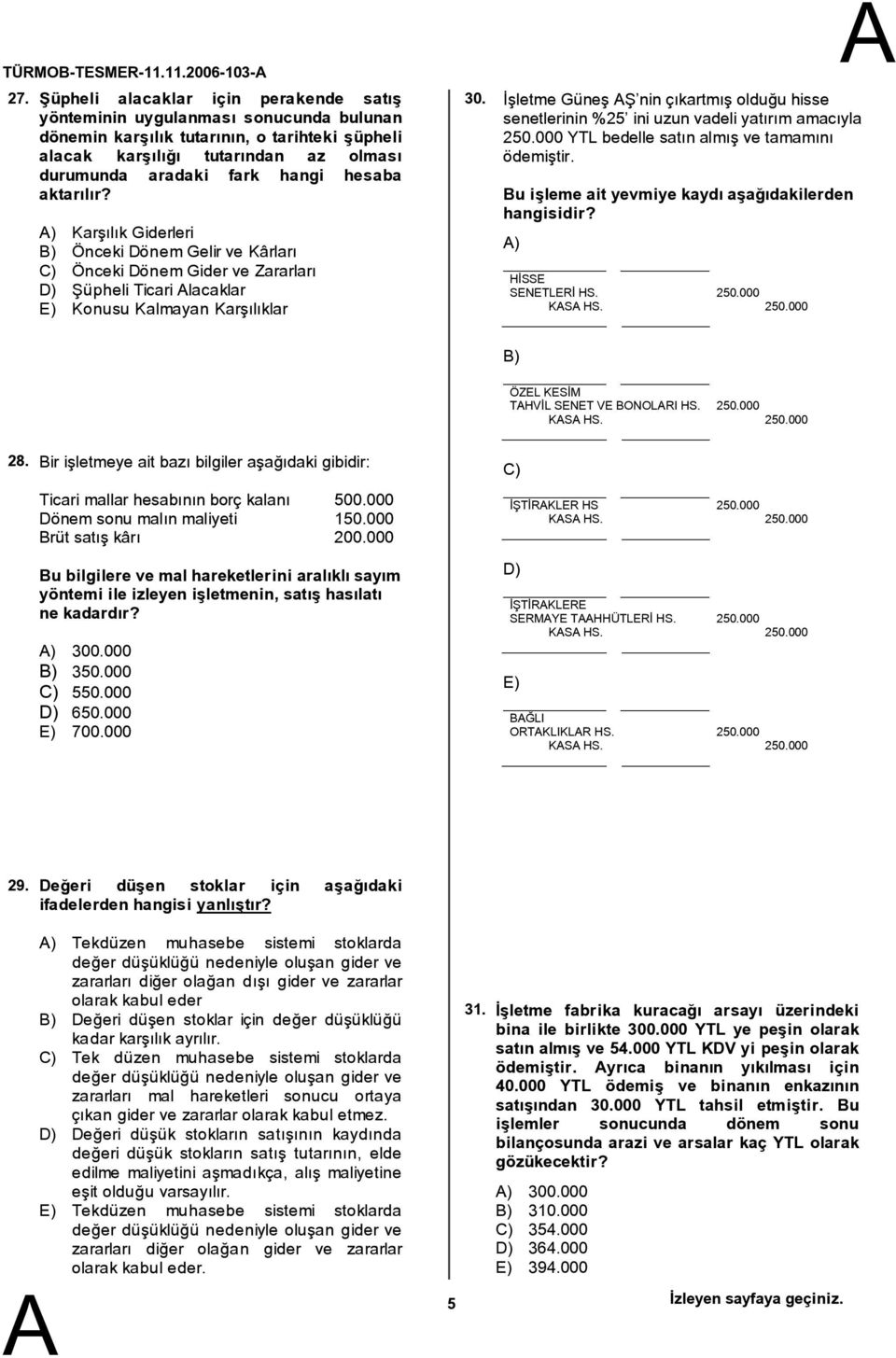 hesaba aktarılır? ) Karşılık Giderleri B) Önceki DönemGelir ve Kârları C) Önceki DönemGider ve Zararları D) Şüpheli Ticari lacaklar E) Konusu Kalmayan Karşılıklar 30.