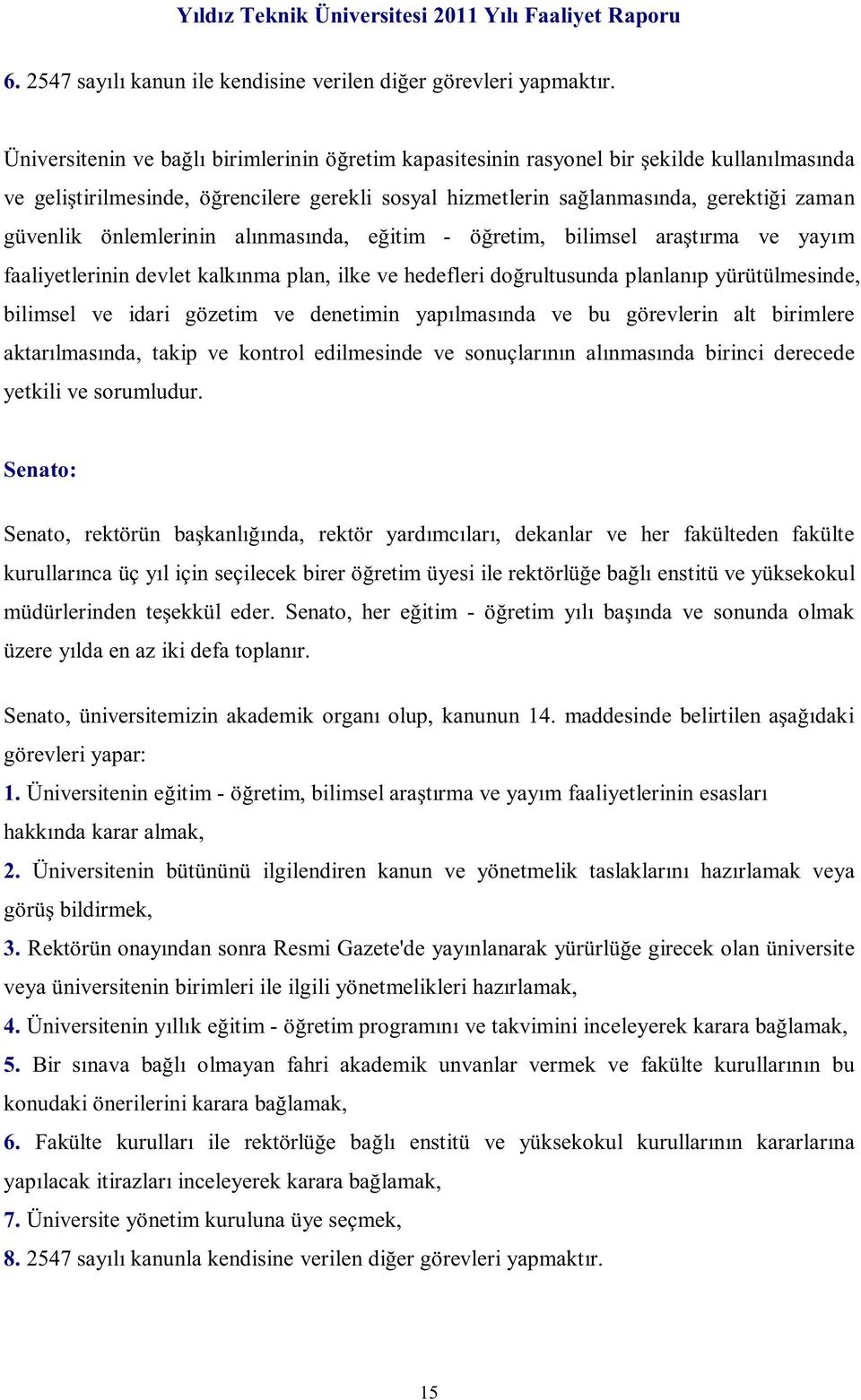 önlemlerinin alınmasında, eğitim - öğretim, bilimsel araştırma ve yayım faaliyetlerinin devlet kalkınma plan, ilke ve hedefleri doğrultusunda planlanıp yürütülmesinde, bilimsel ve idari gözetim ve