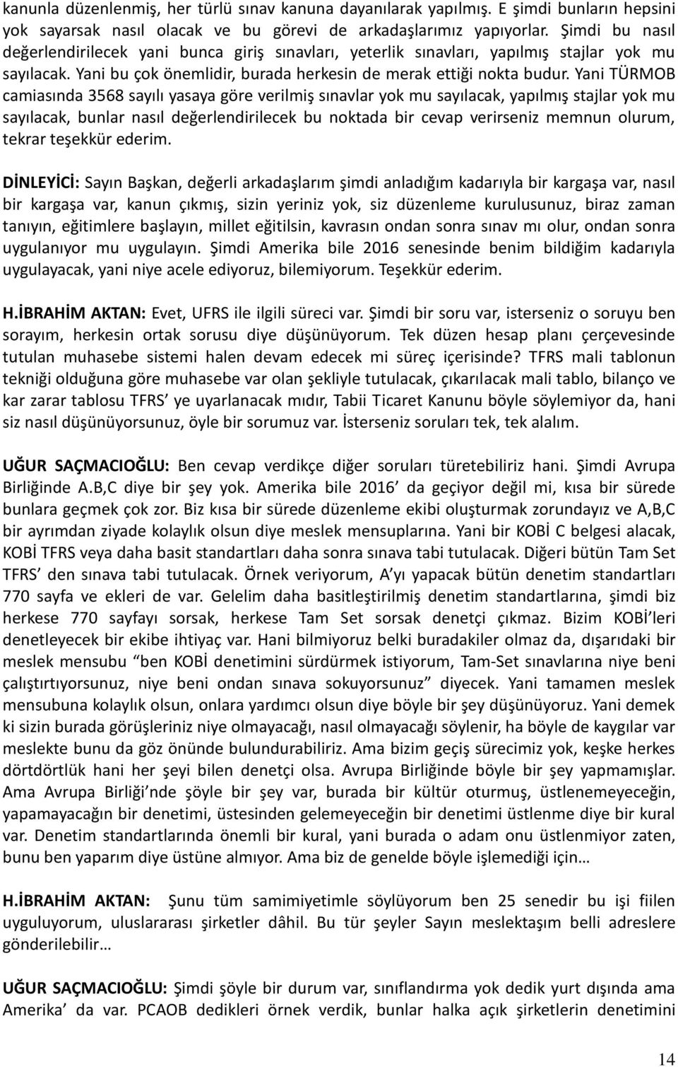 Yani TÜRMOB camiasında 3568 sayılı yasaya göre verilmiş sınavlar yok mu sayılacak, yapılmış stajlar yok mu sayılacak, bunlar nasıl değerlendirilecek bu noktada bir cevap verirseniz memnun olurum,