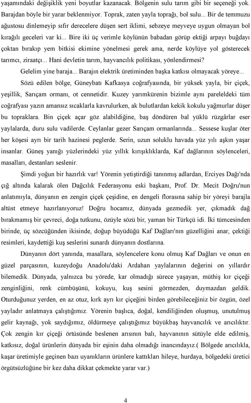 .. Bire iki üç verimle köylünün babadan görüp ektiği arpayı buğdayı çoktan bırakıp yem bitkisi ekimine yönelmesi gerek ama, nerde köylüye yol gösterecek tarımcı, ziraatçı.