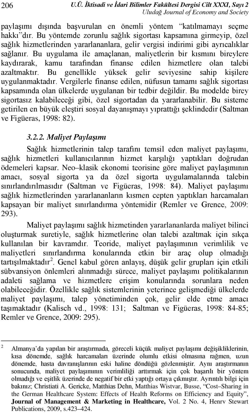 Bu uygulama ile amaçlanan, maliyetlerin bir kısmını bireylere kaydırarak, kamu tarafından finanse edilen hizmetlere olan talebi azaltmaktır.