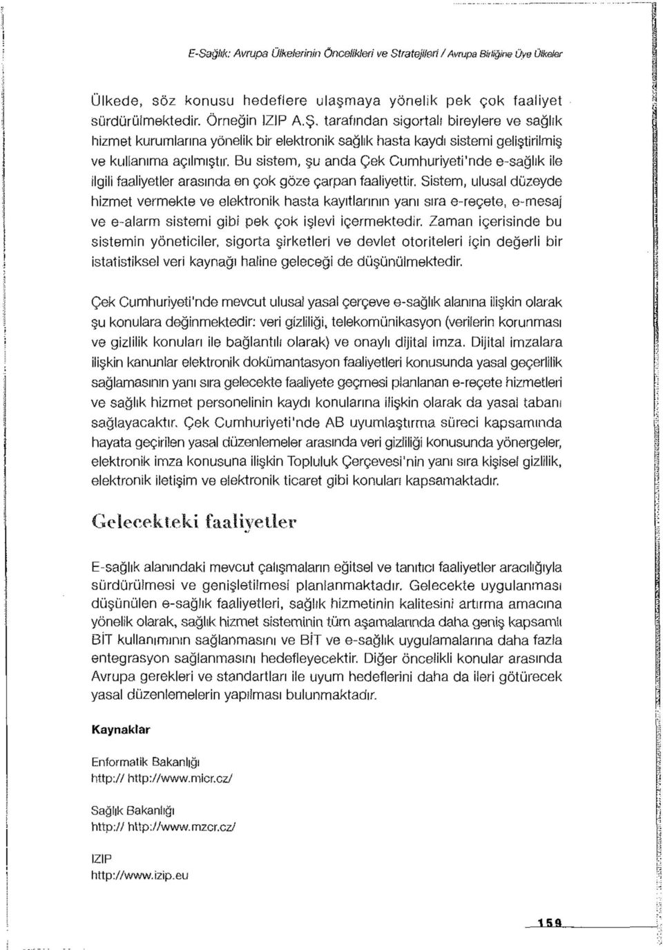 Bu sistem, şu anda Çek Cumhuriyeti'nde e-sağlık ile ilgili faaliyetler arasında en çok göze çarpan faaliyettir.