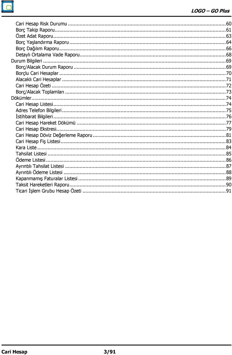 .. 74 Adres Telefon Bilgileri... 75 İstihbarat Bilgileri... 76 Cari Hesap Hareket Dökümü... 77 Cari Hesap Ekstresi... 79 Cari Hesap Döviz Değerleme Raporu... 81 Cari Hesap Fiş Listesi... 83 Kara Liste.