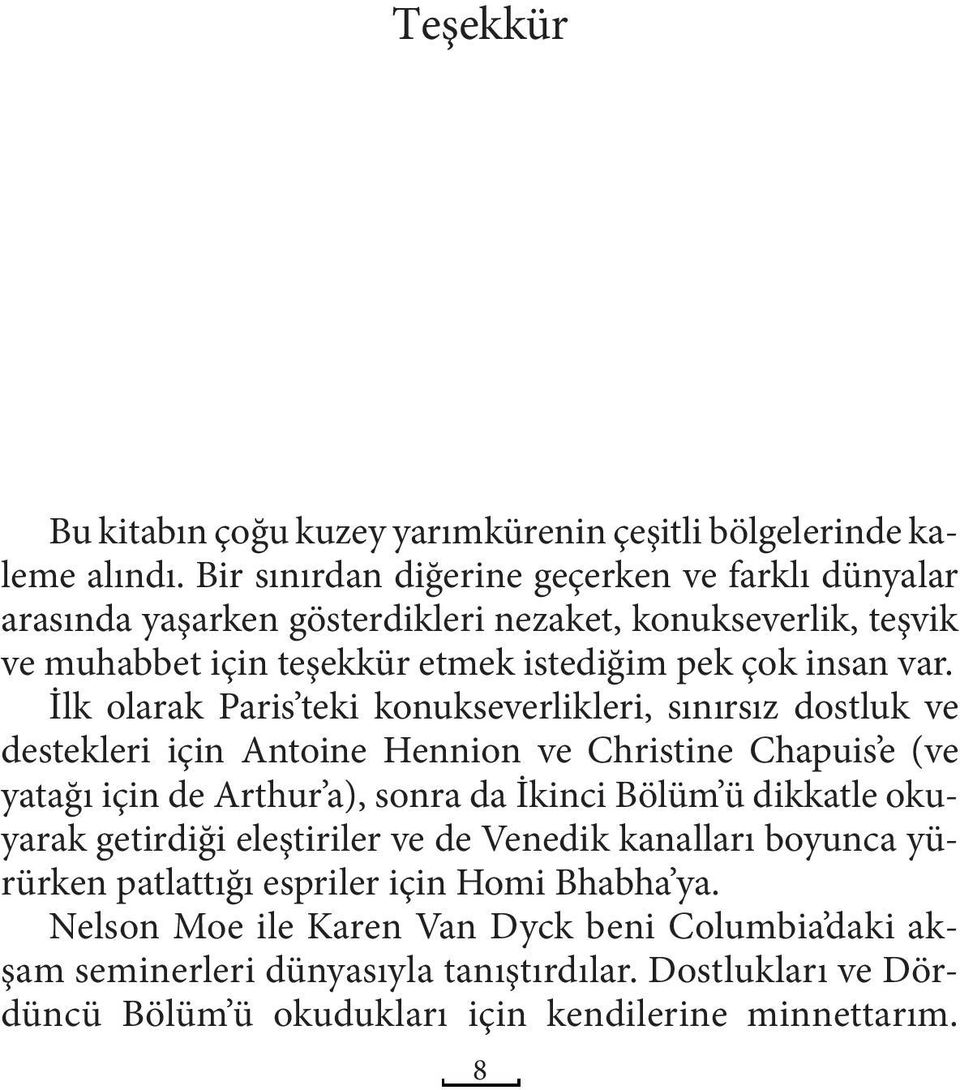 İlk olarak Paris teki konukseverlikleri, sınırsız dostluk ve destekleri için Antoine Hennion ve Christine Chapuis e (ve yatağı için de Arthur a), sonra da İkinci Bölüm ü dikkatle