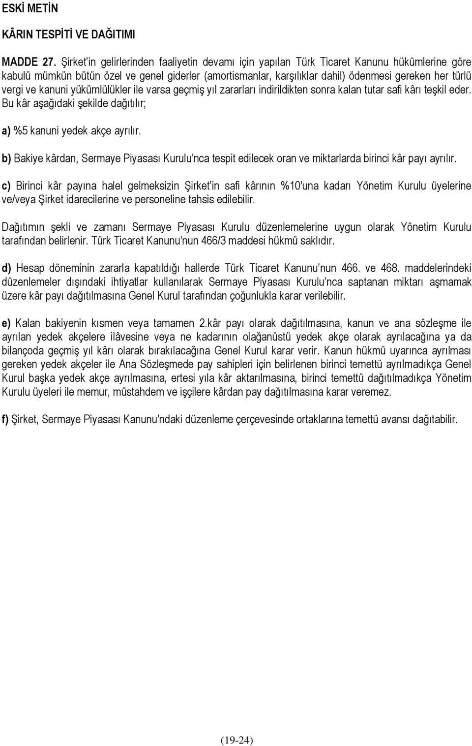 vergi ve kanuni yükümlülükler ile varsa geçmiş yıl zararları indirildikten sonra kalan tutar safi kârı teşkil eder. Bu kâr aşağıdaki şekilde dağıtılır; a) %5 kanuni yedek akçe ayrılır.