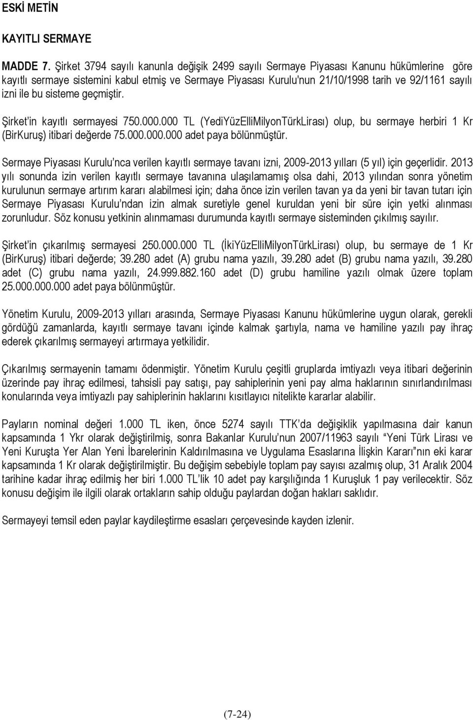 ile bu sisteme geçmiştir. Şirket in kayıtlı sermayesi 750.000.000 TL (YediYüzElliMilyonTürkLirası) olup, bu sermaye herbiri 1 Kr (BirKuruş) itibari değerde 75.000.000.000 adet paya bölünmüştür.