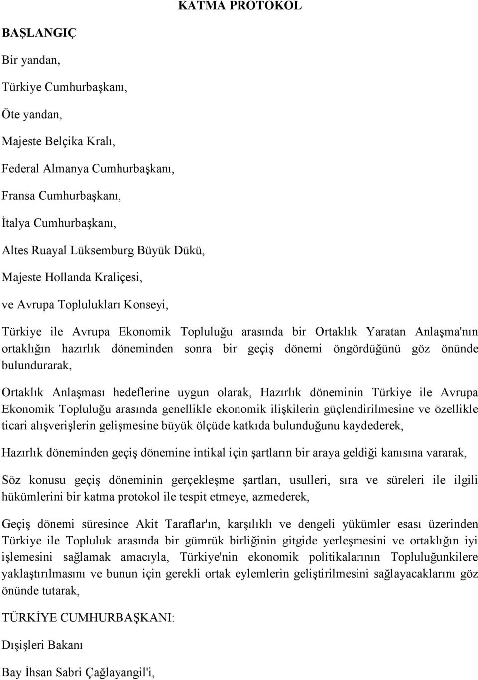 öngördüğünü göz önünde bulundurarak, Ortaklık Anlaşması hedeflerine uygun olarak, Hazırlık döneminin Türkiye ile Avrupa Ekonomik Topluluğu arasında genellikle ekonomik ilişkilerin güçlendirilmesine