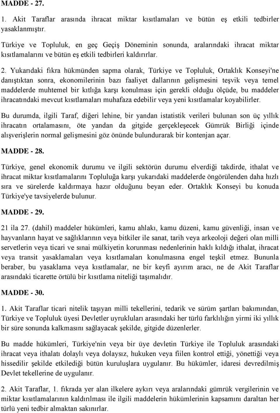 Yukarıdaki fıkra hükmünden sapma olarak, Türkiye ve Topluluk, Ortaklık Konseyi'ne danıştıktan sonra, ekonomilerinin bazı faaliyet dallarının gelişmesini teşvik veya temel maddelerde muhtemel bir