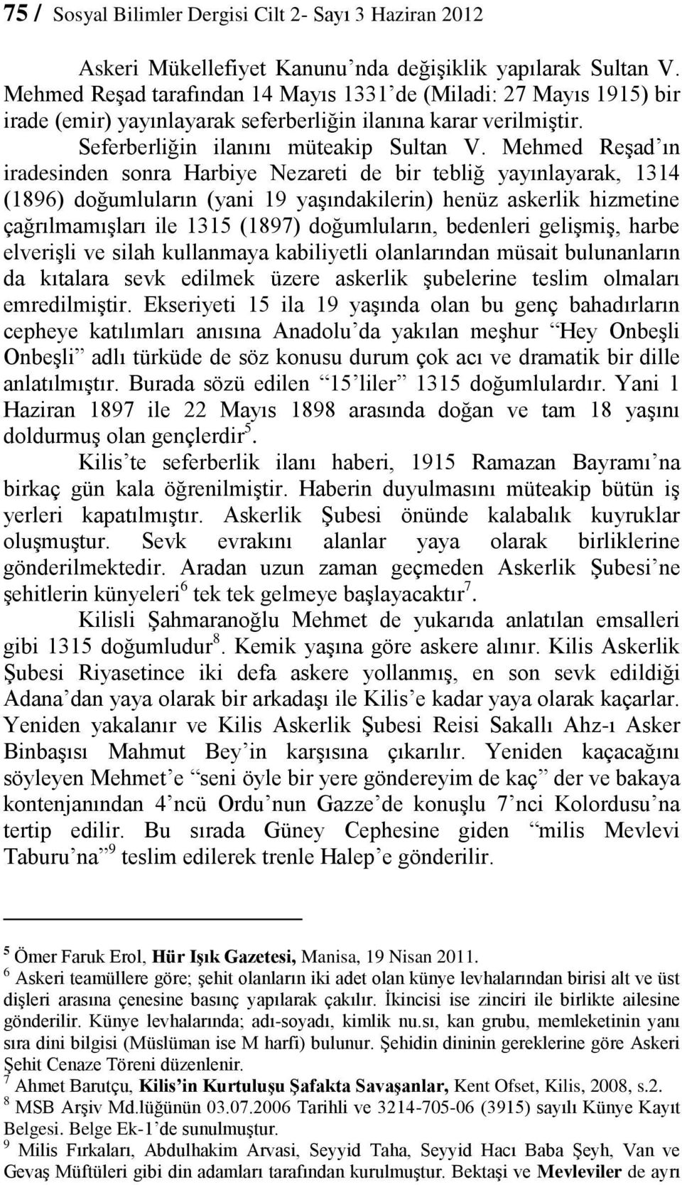 Mehmed Reşad ın iradesinden sonra Harbiye Nezareti de bir tebliğ yayınlayarak, 1314 (1896) doğumluların (yani 19 yaşındakilerin) henüz askerlik hizmetine çağrılmamışları ile 1315 (1897) doğumluların,