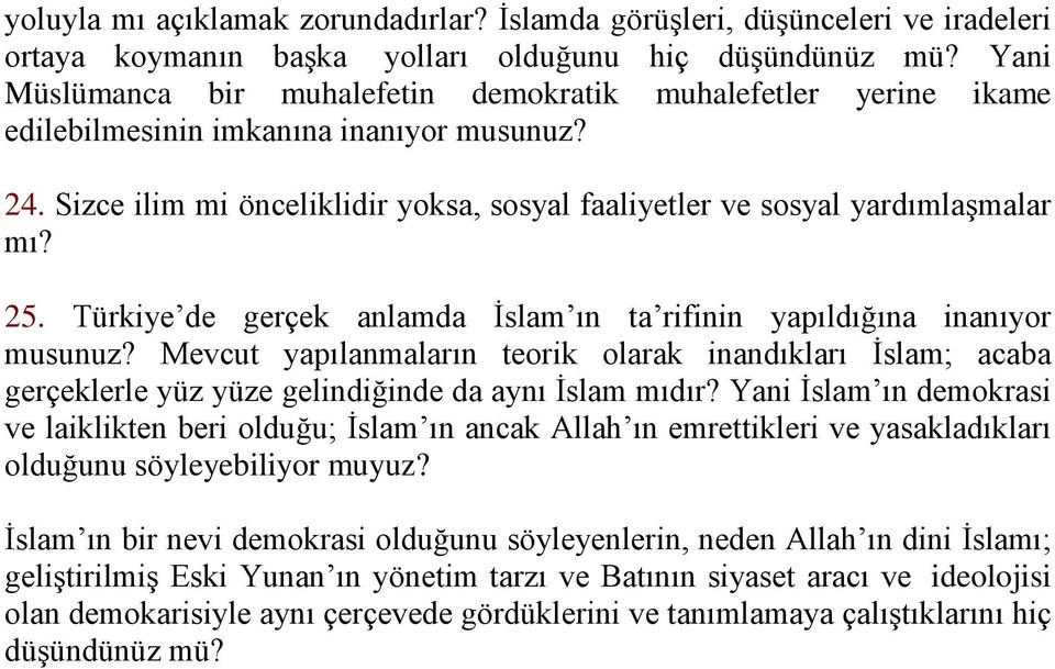 25. Türkiye de gerçek anlamda İslam ın ta rifinin yapıldığına inanıyor musunuz? Mevcut yapılanmaların teorik olarak inandıkları İslam; acaba gerçeklerle yüz yüze gelindiğinde da aynı İslam mıdır?