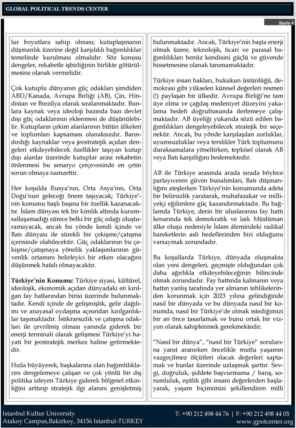 Çok kutuplu dünyanın güç odakları şimdiden ABD/Kanada, Avrupa Birliği (AB), Çin, Hindistan ve Brezilya olarak sıralanmaktadır.