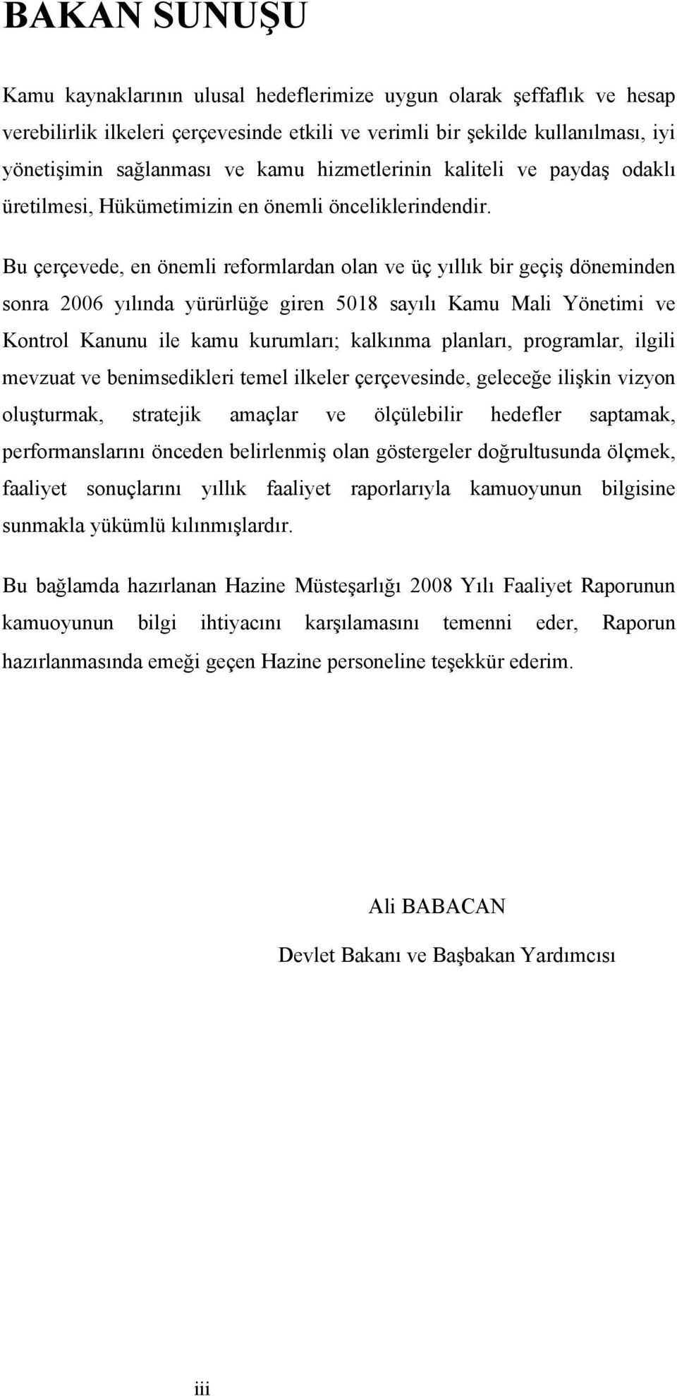 Bu çerçevede, en önemli reformlardan olan ve üç yıllık bir geçiş döneminden sonra 2006 yılında yürürlüğe giren 5018 sayılı Kamu Mali Yönetimi ve Kontrol Kanunu ile kamu kurumları; kalkınma planları,