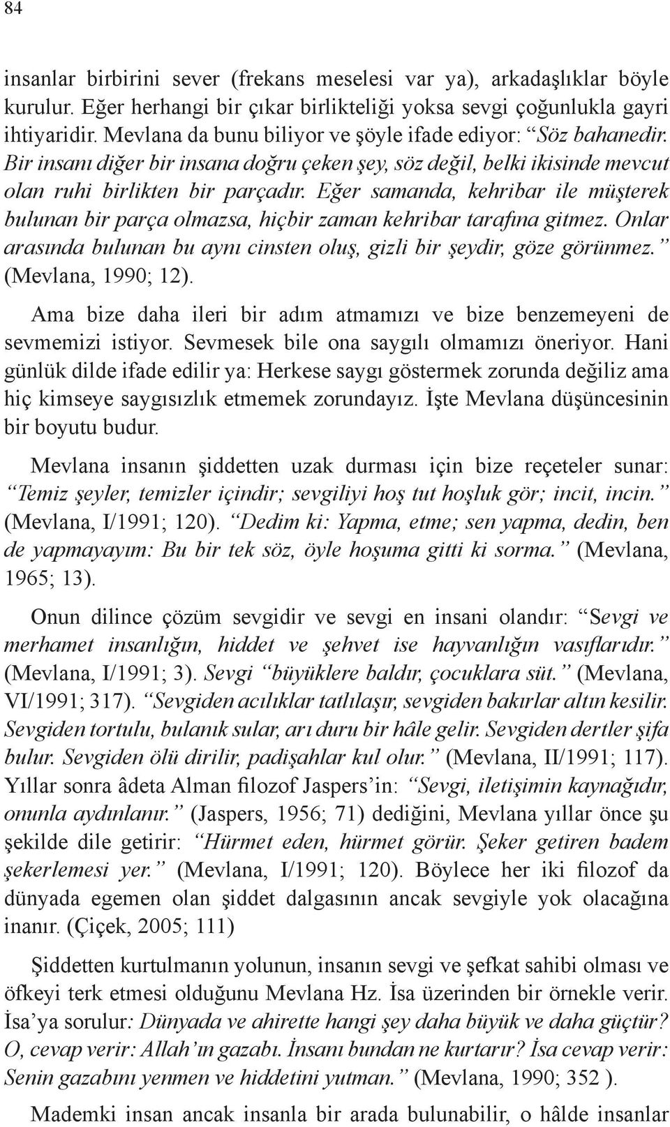 Eğer samanda, kehribar ile müşterek bulunan bir parça olmazsa, hiçbir zaman kehribar tarafına gitmez. Onlar arasında bulunan bu aynı cinsten oluş, gizli bir şeydir, göze görünmez. (Mevlana, 1990; 12).