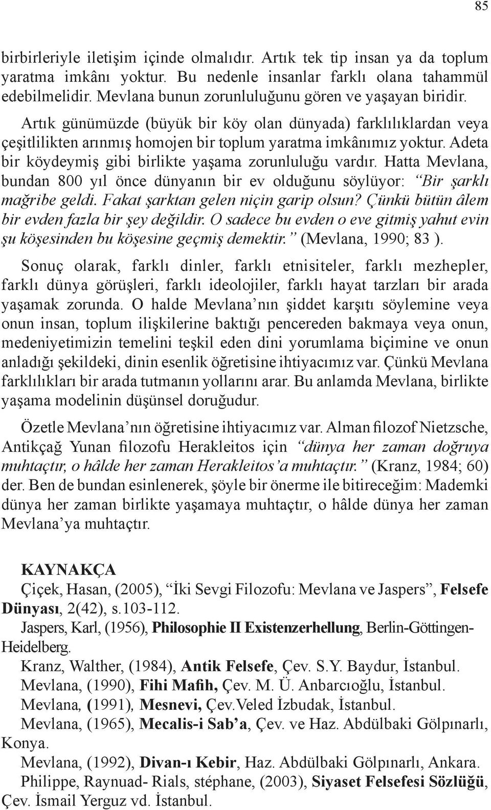 Adeta bir köydeymiş gibi birlikte yaşama zorunluluğu vardır. Hatta Mevlana, bundan 800 yıl önce dünyanın bir ev olduğunu söylüyor: Bir şarklı mağribe geldi. Fakat şarktan gelen niçin garip olsun?