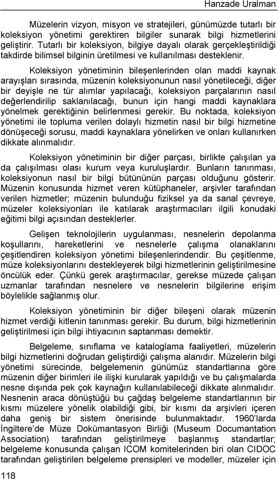 Koleksiyon yönetiminin bileşenlerinden olan maddi kaynak arayışları sırasında, müzenin koleksiyonunun nasıl yönetileceği, diğer bir deyişle ne tür alımlar yapılacağı, koleksiyon parçalarının nasıl