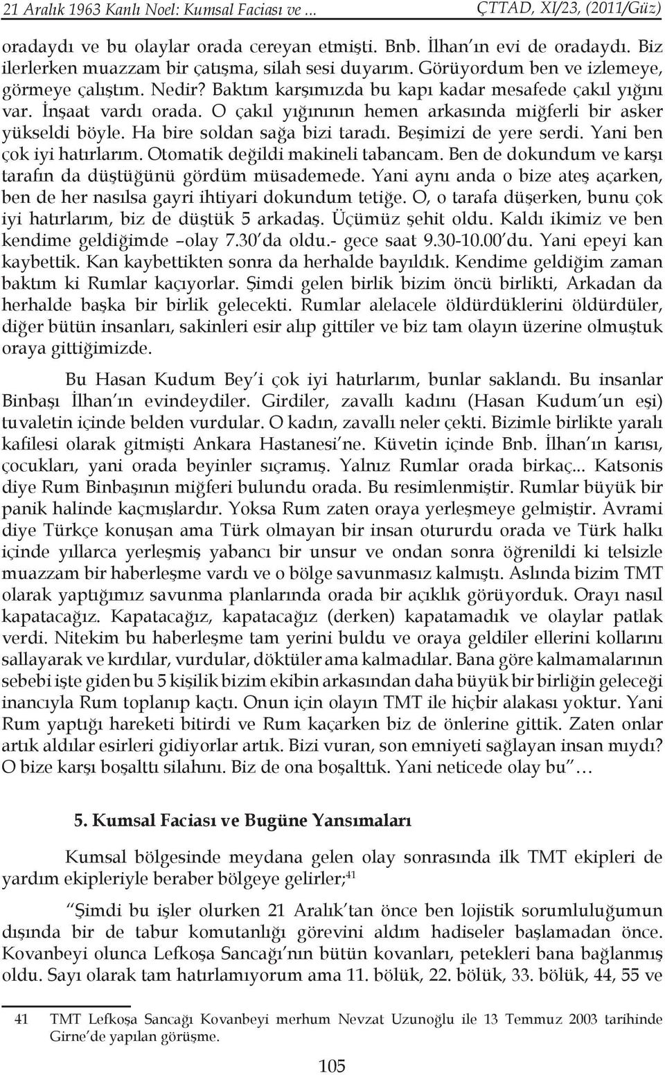 Ha bire soldan sağa bizi taradı. Beşimizi de yere serdi. Yani ben çok iyi hatırlarım. Otomatik değildi makineli tabancam. Ben de dokundum ve karşı tarafın da düştüğünü gördüm müsademede.