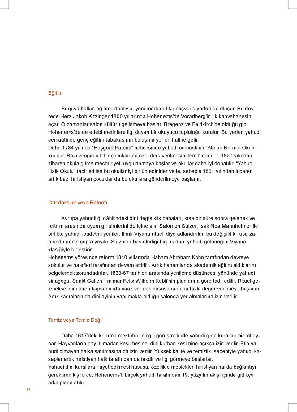 Bu yerler, yahudi cemaatinde genç eğitim tabakasının buluşma yerleri haline gelir. Daha 1784 yılında Hoşgörü Patenti neticesinde yahudi cemaatinin Alman Normal Okulu kurulur.