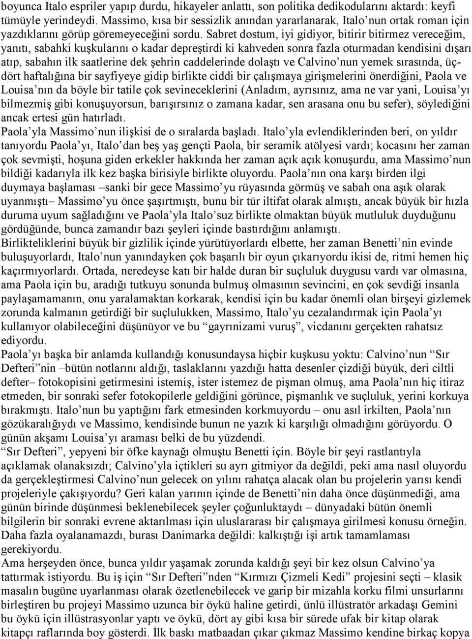 Sabret dostum, iyi gidiyor, bitirir bitirmez vereceğim, yanıtı, sabahki kuşkularını o kadar depreştirdi ki kahveden sonra fazla oturmadan kendisini dışarı atıp, sabahın ilk saatlerine dek şehrin