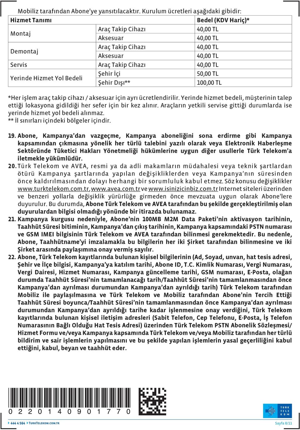 Cihazı 40,00 TL Yerinde Hizmet Yol Bedeli Şehir İçi 50,00 TL Şehir Dışı** 100,00 TL *Her işlem araç takip cihazı / aksesuar için ayrı ücretlendirilir.