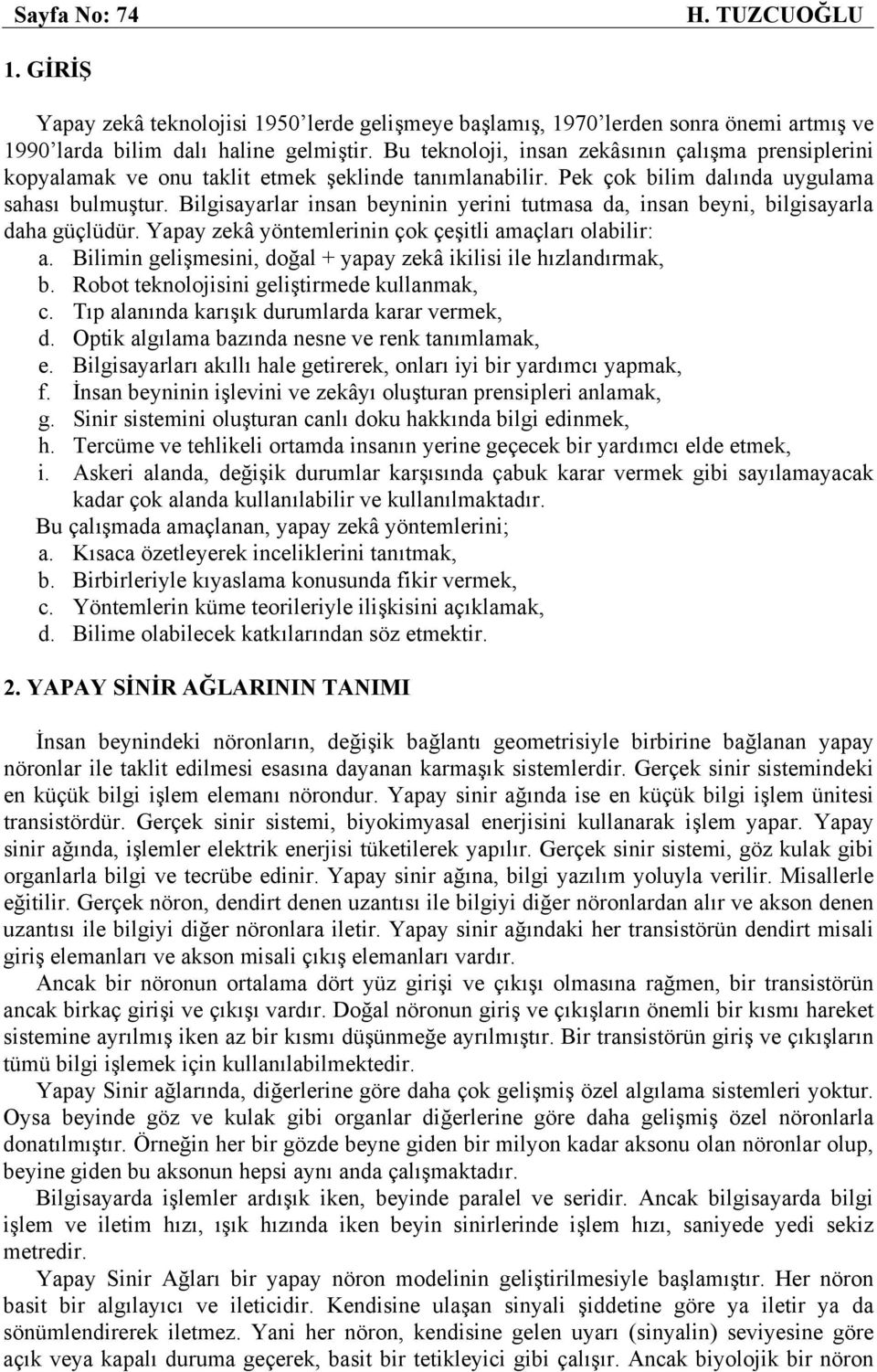 Bilgisayarlar insan beyninin yerini tutmasa da, insan beyni, bilgisayarla daha güçlüdür. Yapay zekâ yöntemlerinin çok çeşitli amaçları olabilir: a.