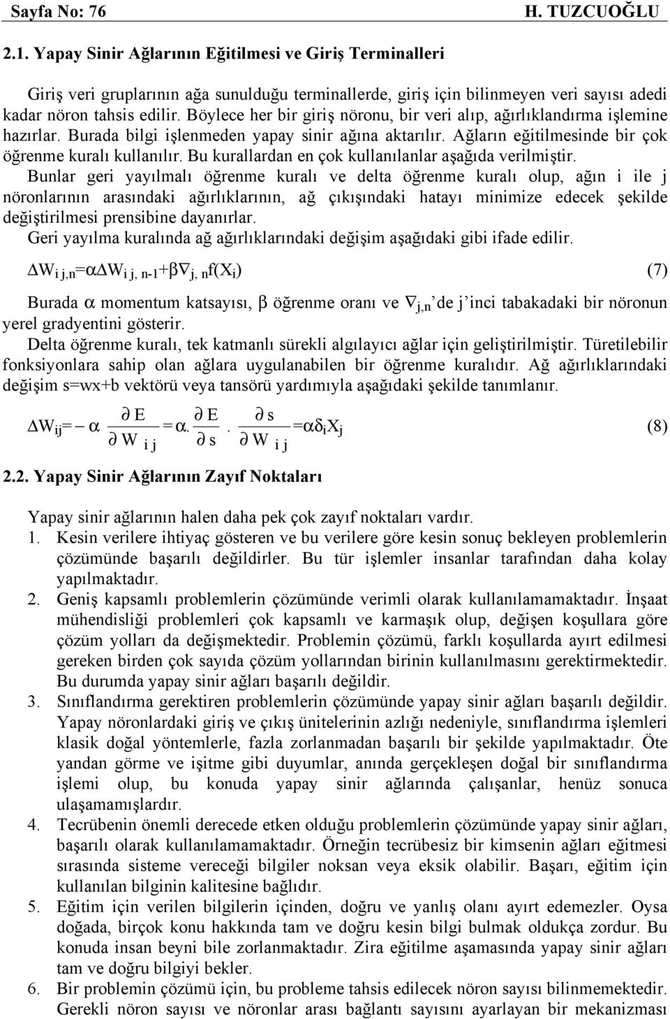 Böylece her bir giriş nöronu, bir veri alıp, ağırlıklandırma işlemine hazırlar. Burada bilgi işlenmeden yapay sinir ağına aktarılır. Ağların eğitilmesinde bir çok öğrenme kuralı kullanılır.