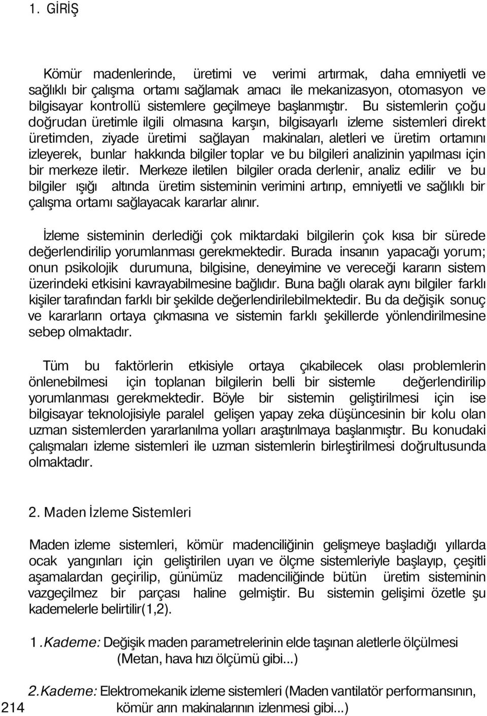 Bu sistemlerin çoğu doğrudan üretimle ilgili olmasına karşın, bilgisayarlı izleme sistemleri direkt üretimden, ziyade üretimi sağlayan makinaları, aletleri ve üretim ortamını izleyerek, bunlar