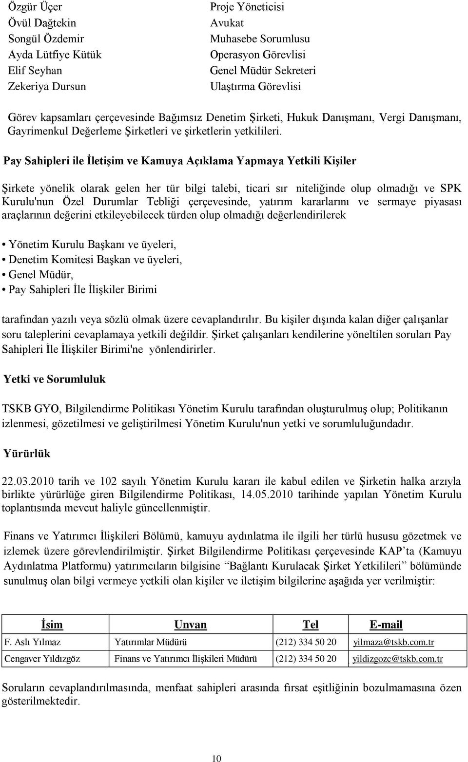 Pay Sahipleri ile İletişim ve Kamuya Açıklama Yapmaya Yetkili Kişiler Şirkete yönelik olarak gelen her tür bilgi talebi, ticari sır niteliğinde olup olmadığı ve SPK Kurulu'nun Özel Durumlar Tebliği