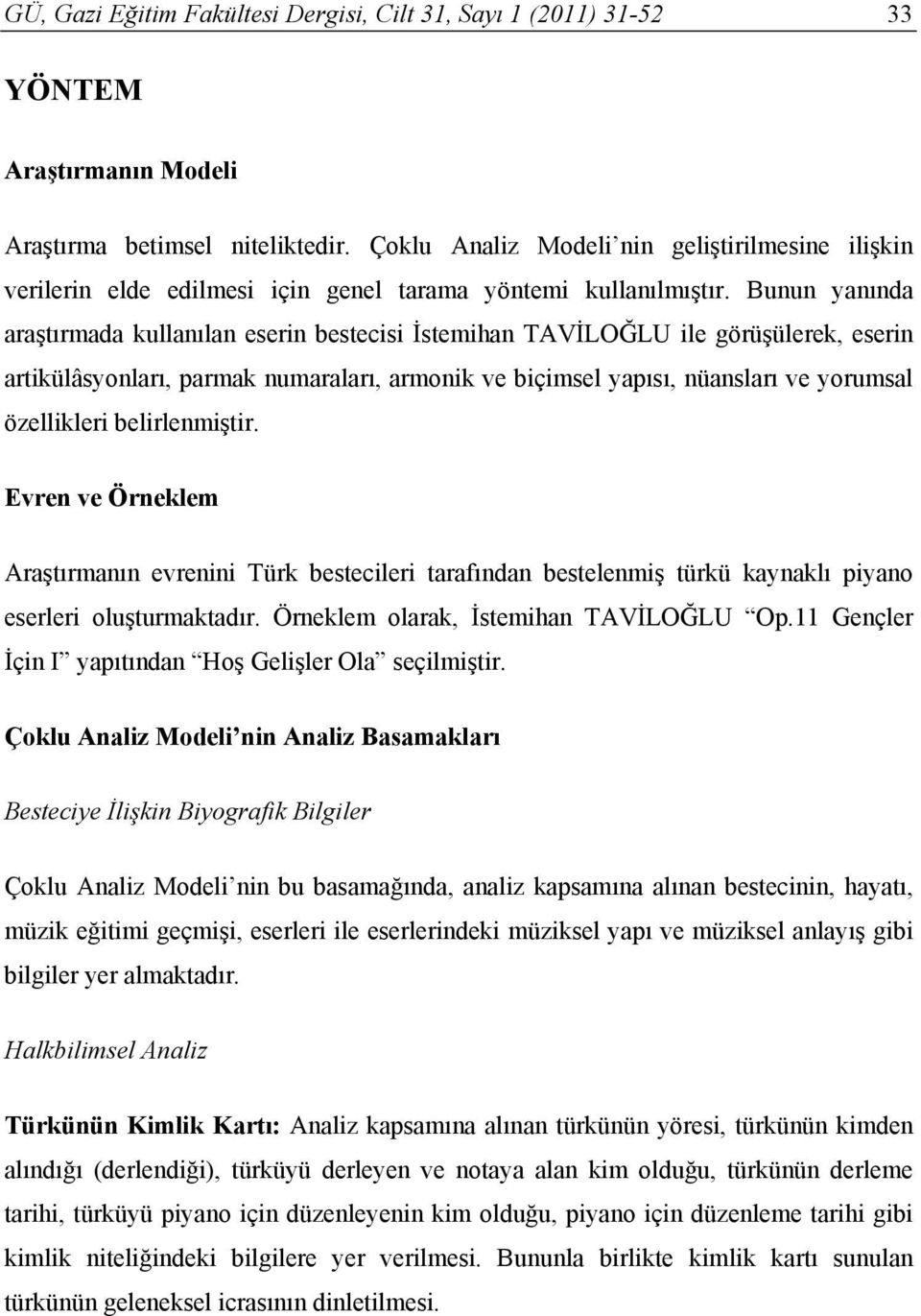 Bunun yanında araştırmada kullanılan eserin bestecisi İstemihan TAVİLOĞLU ile görüşülerek, eserin artikülâsyonları, parmak numaraları, armonik ve biçimsel yapısı, nüansları ve yorumsal özellikleri