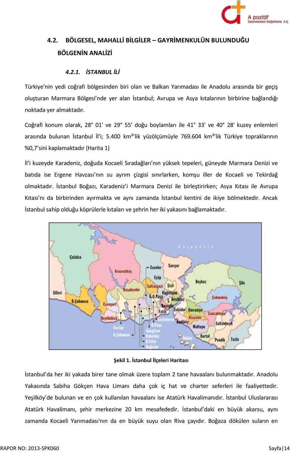 bağlandığı noktada yer almaktadır. Coğrafi konum olarak, 28 01' ve 29 55' doğu boylamları ile 41 33' ve 40 28' kuzey enlemleri arasında bulunan İstanbul İl i; 5.400 km² lik yüzölçümüyle 769.